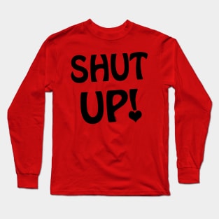 Shut Up! Long Sleeve T-Shirt